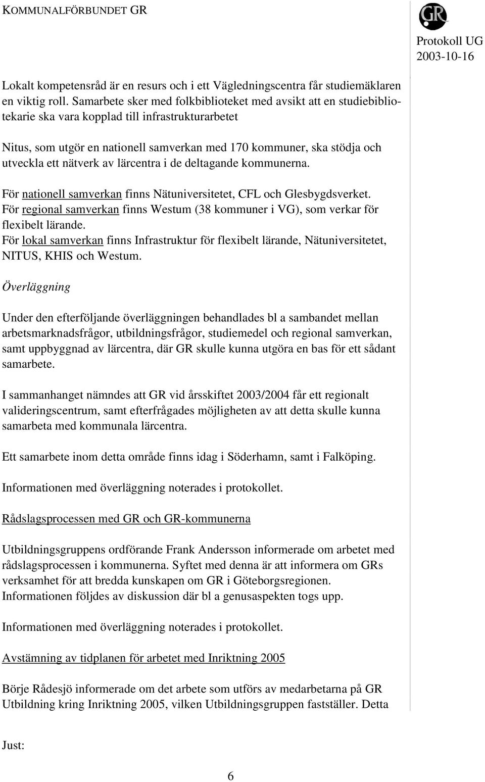 ett nätverk av lärcentra i de deltagande kommunerna. För nationell samverkan finns Nätuniversitetet, CFL och Glesbygdsverket.