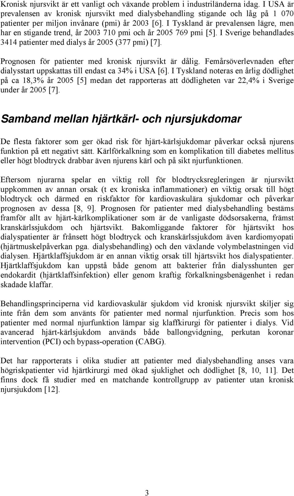 I Tyskland är prevalensen lägre, men har en stigande trend, år 2003 710 pmi och år 2005 769 pmi [5]. I Sverige behandlades 3414 patienter med dialys år 2005 (377 pmi) [7].