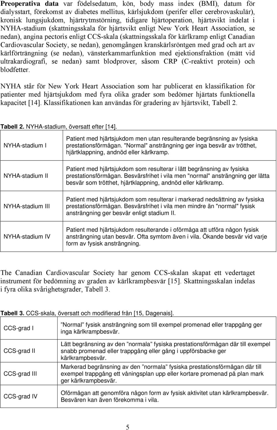 (skattningsskala för kärlkramp enligt Canadian Cardiovascular Society, se nedan), genomgången kranskärlsröntgen med grad och art av kärlförträngning (se nedan), vänsterkammarfunktion med