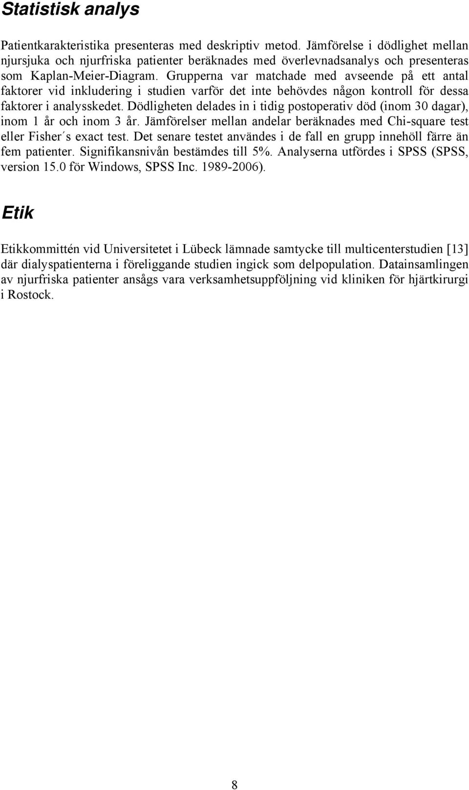 Grupperna var matchade med avseende på ett antal faktorer vid inkludering i studien varför det inte behövdes någon kontroll för dessa faktorer i analysskedet.