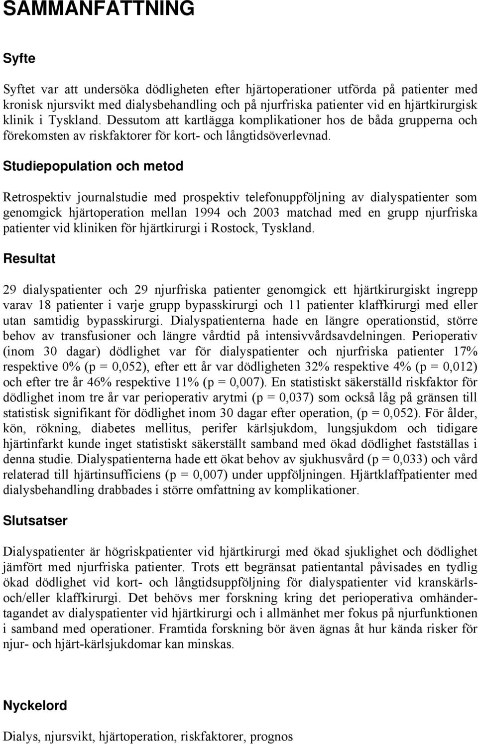 Studiepopulation och metod Retrospektiv journalstudie med prospektiv telefonuppföljning av dialyspatienter som genomgick hjärtoperation mellan 1994 och 2003 matchad med en grupp njurfriska patienter