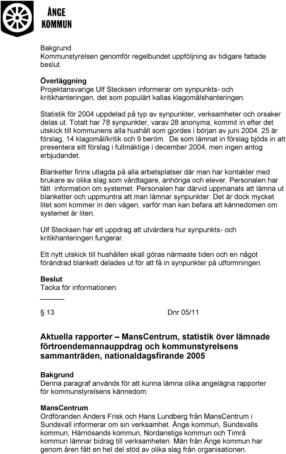 Statistik för 2004 uppdelad på typ av synpunkter, verksamheter och orsaker delas ut.