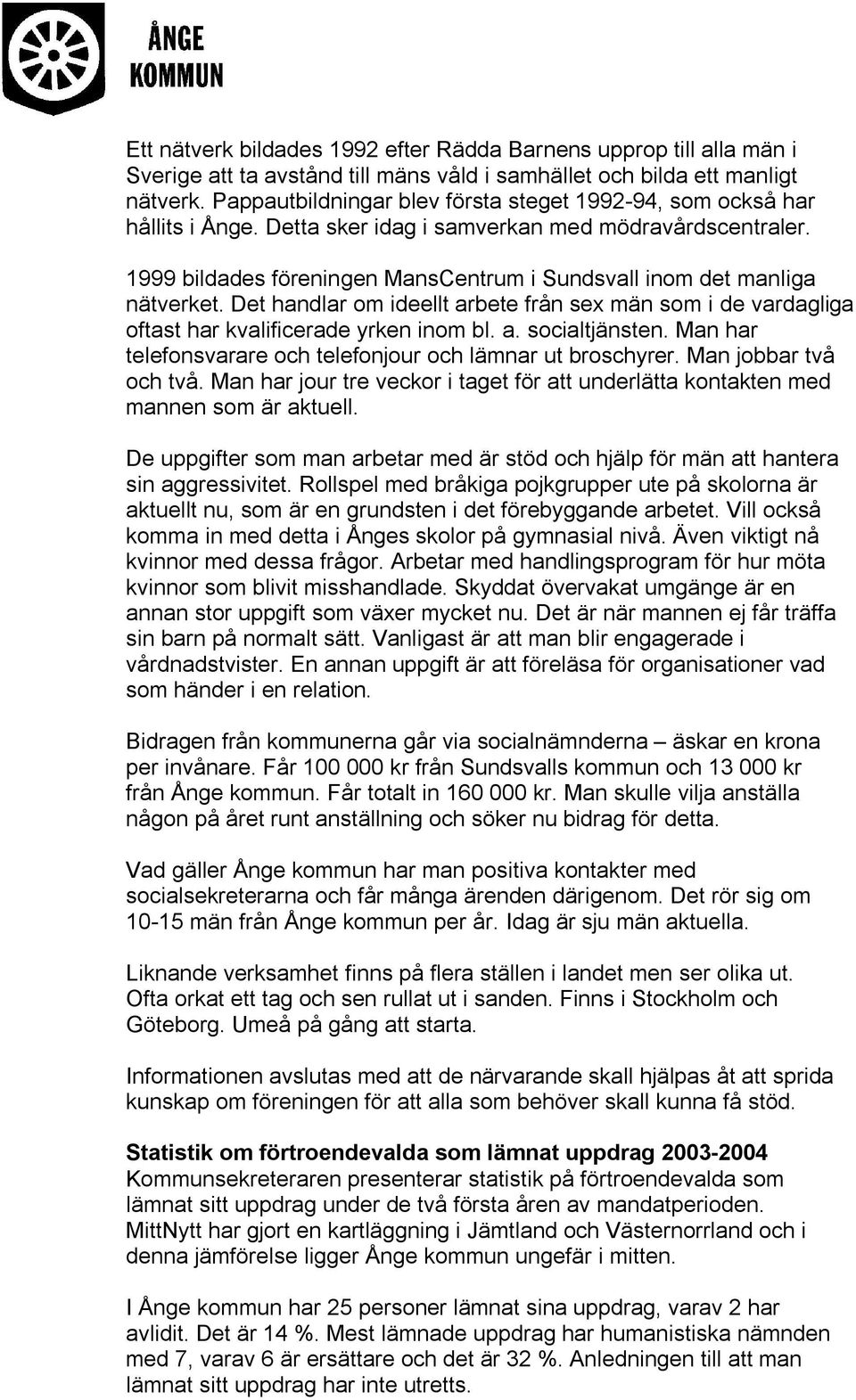 1999 bildades föreningen MansCentrum i Sundsvall inom det manliga nätverket. Det handlar om ideellt arbete från sex män som i de vardagliga oftast har kvalificerade yrken inom bl. a. socialtjänsten.