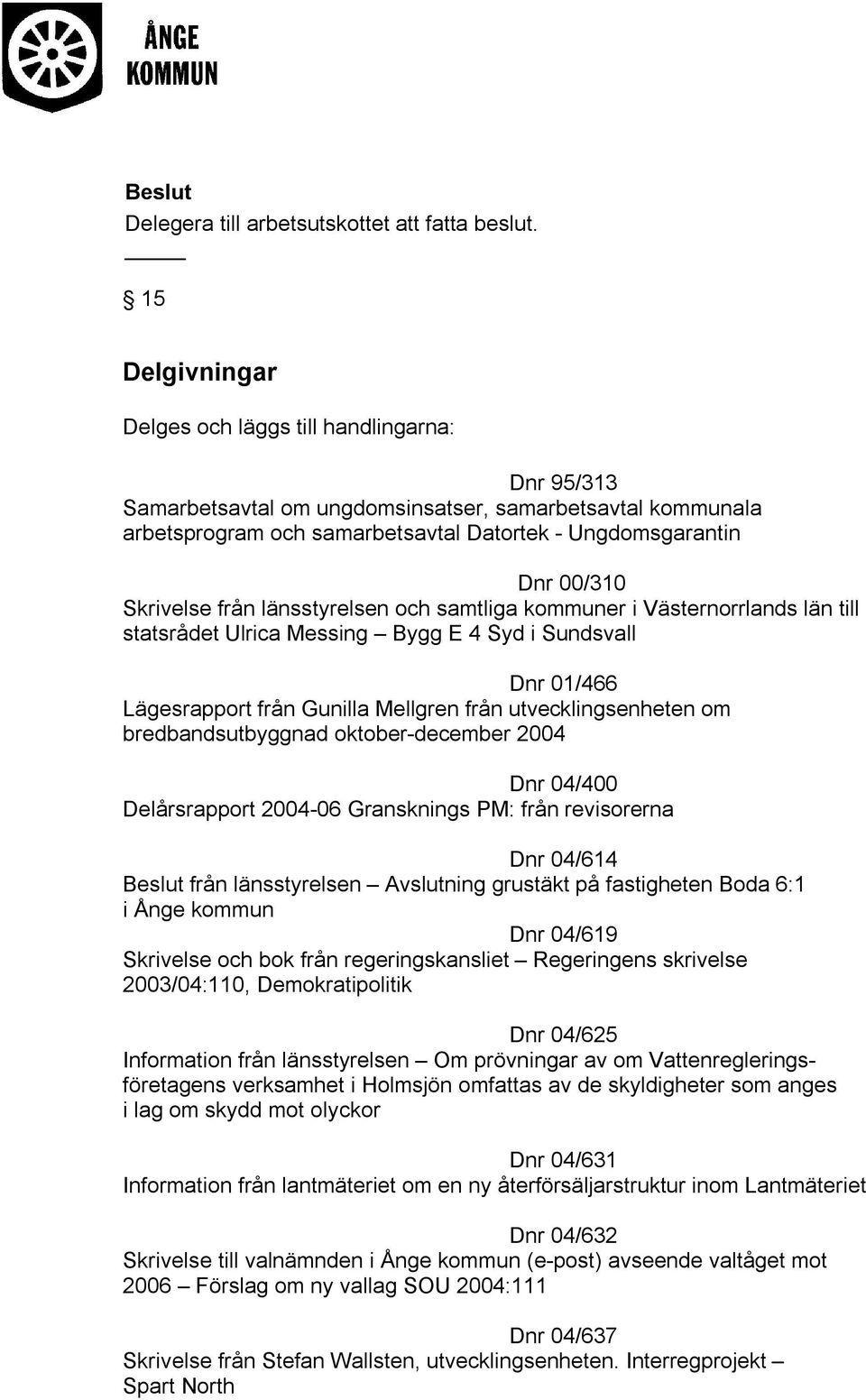 Skrivelse från länsstyrelsen och samtliga kommuner i Västernorrlands län till statsrådet Ulrica Messing Bygg E 4 Syd i Sundsvall Dnr 01/466 Lägesrapport från Gunilla Mellgren från utvecklingsenheten