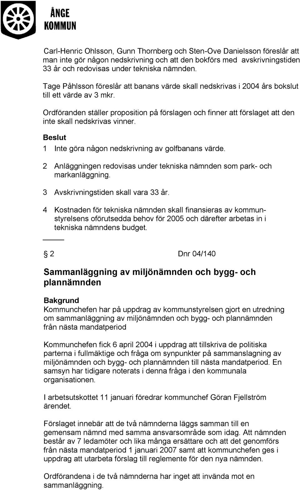 Ordföranden ställer proposition på förslagen och finner att förslaget att den inte skall nedskrivas vinner. 1 Inte göra någon nedskrivning av golfbanans värde.