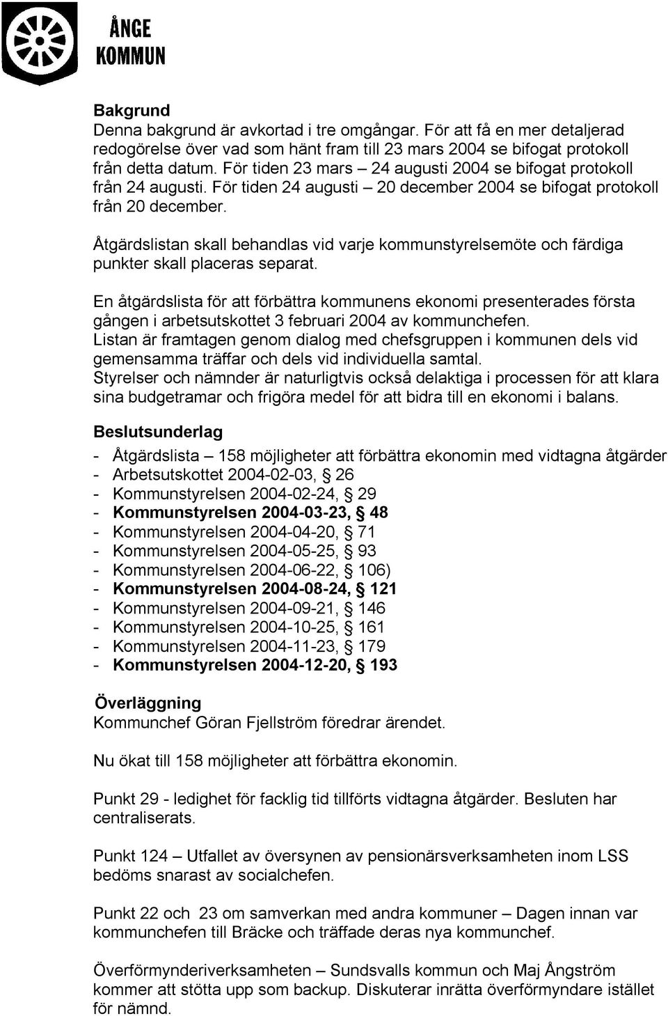 Åtgärdslistan skall behandlas vid varje kommunstyrelsemöte och färdiga punkter skall placeras separat.