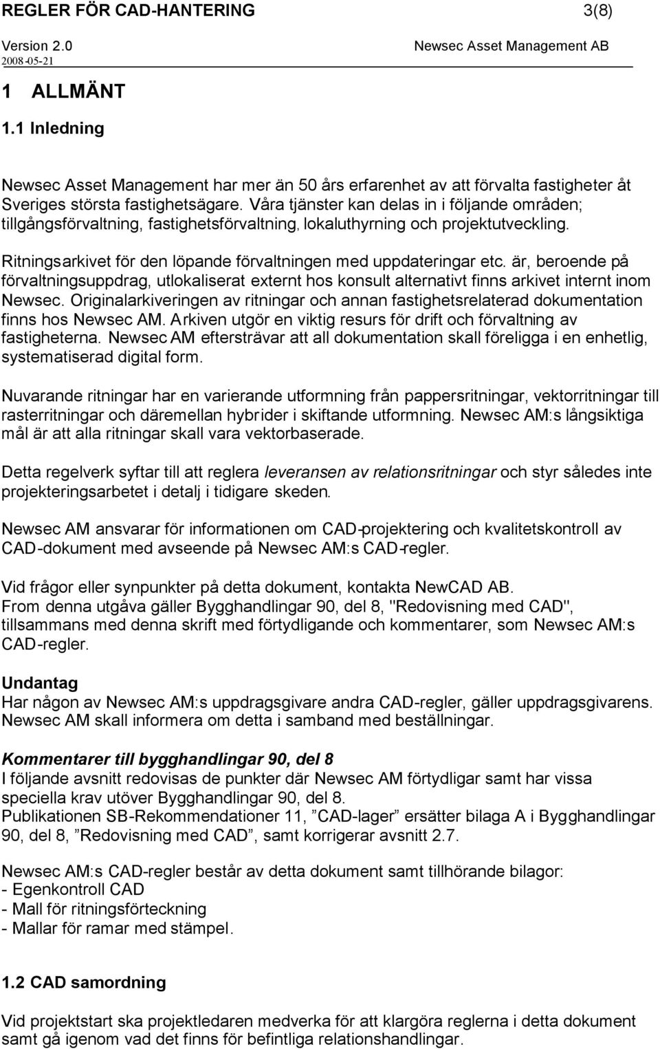 är, beroende på förvaltningsuppdrag, utlokaliserat externt hos konsult alternativt finns arkivet internt inom Newsec.