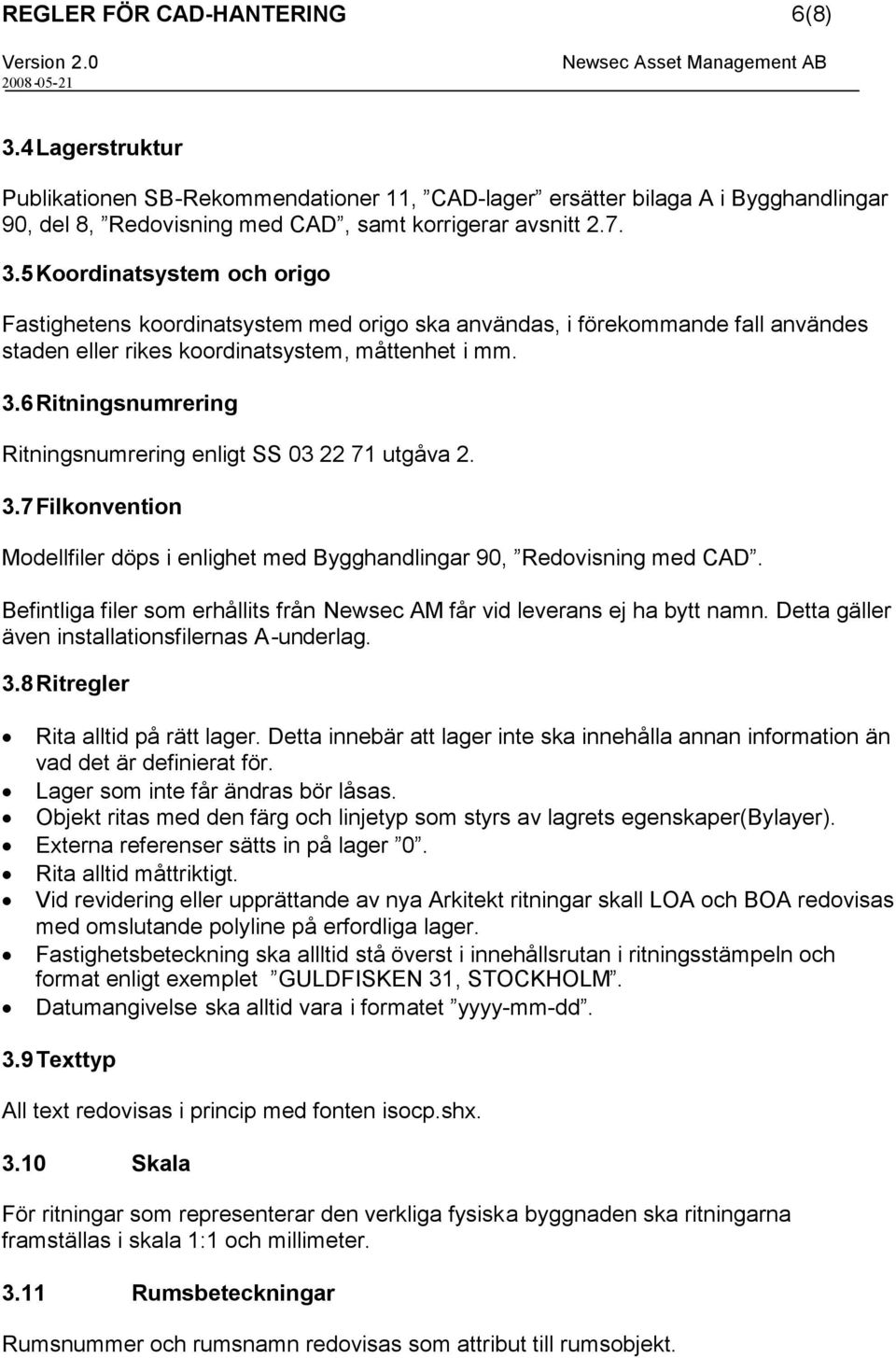 Befintliga filer som erhållits från Newsec AM får vid leverans ej ha bytt namn. Detta gäller även installationsfilernas A-underlag. 3.8 Ritregler Rita alltid på rätt lager.