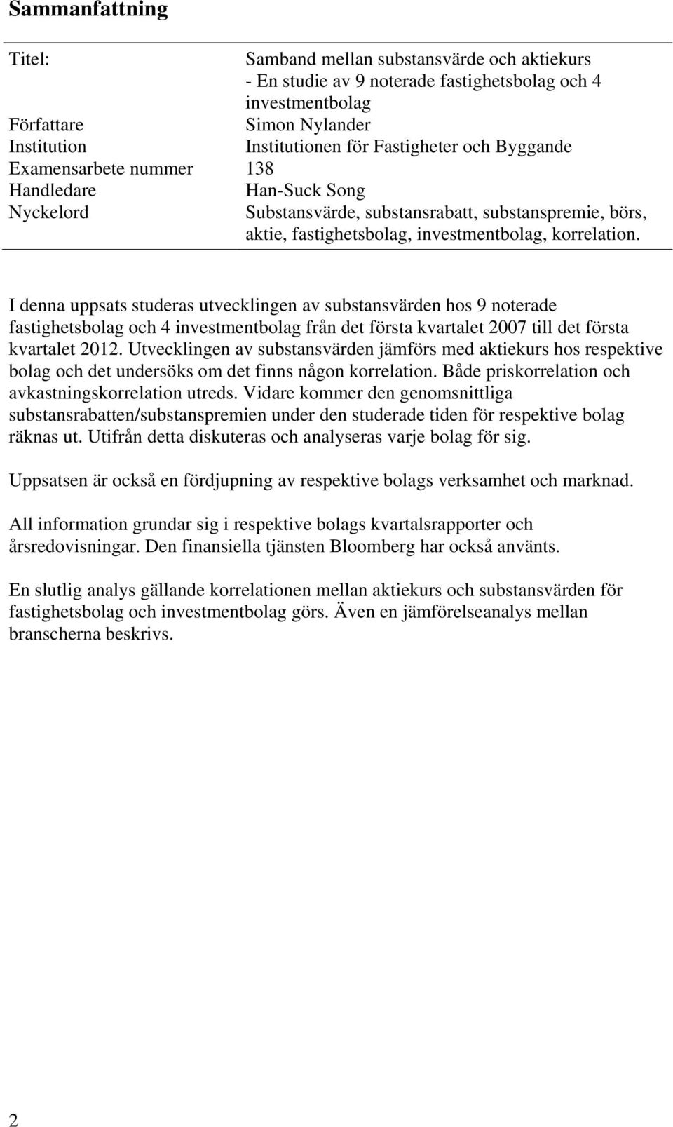 I denna uppsats studeras utvecklingen av substansvärden hos 9 noterade fastighetsbolag och 4 investmentbolag från det första kvartalet 2007 till det första kvartalet 2012.