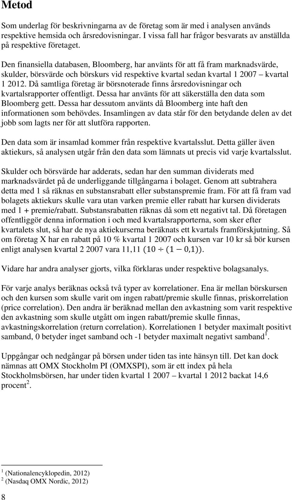 Då samtliga företag är börsnoterade finns årsredovisningar och kvartalsrapporter offentligt. Dessa har använts för att säkerställa den data som Bloomberg gett.