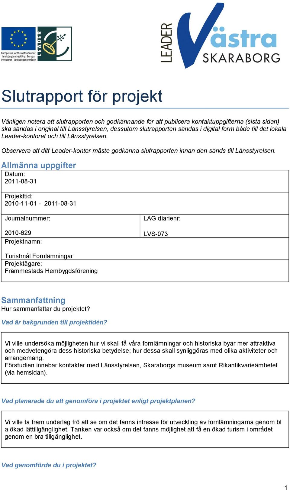 Allmänna uppgifter Datum: 2011-08-31 Projekttid: 2010-11-01-2011-08-31 Journalnummer: 2010-629 Projektnamn: LAG diarienr: LVS-073 Turistmål Fornlämningar Projektägare: Främmestads Hembygdsförening