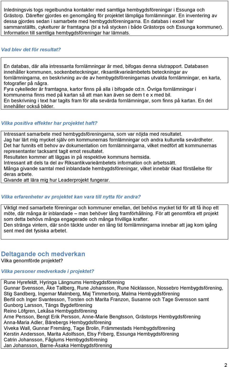 Information till samtliga hembygdsföreningar har lämnats. Vad blev det för resultat? En databas, där alla intressanta fornlämningar är med, bifogas denna slutrapport.