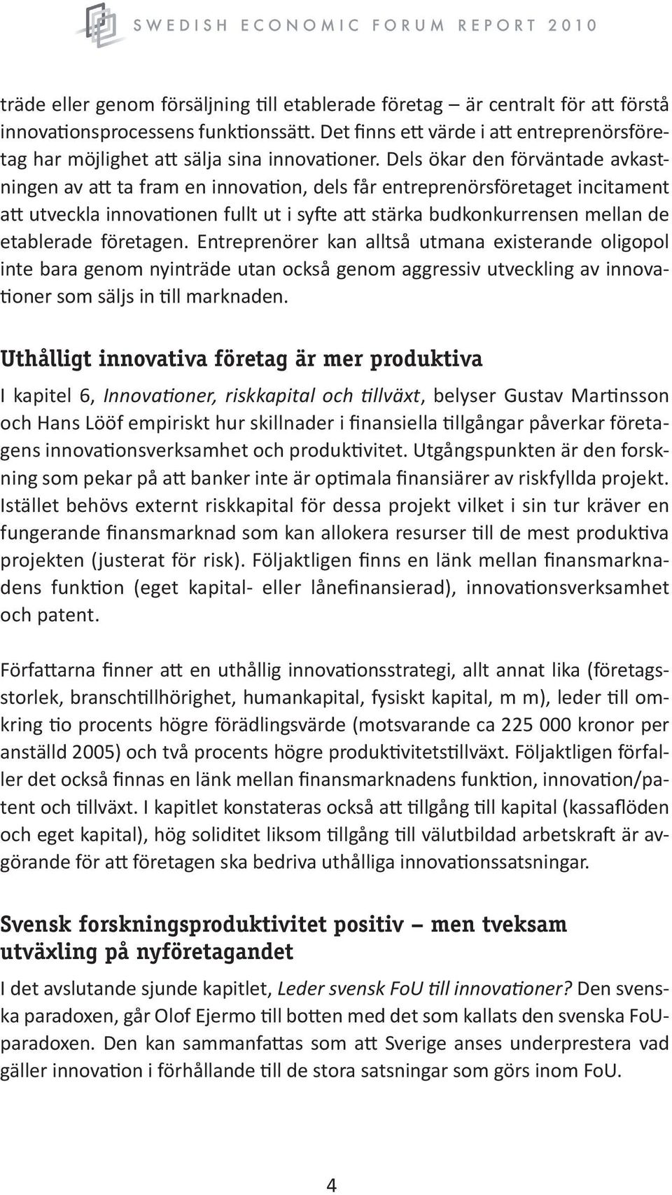 Dels ökar den förväntade avkastningen av att ta fram en innovation, dels får entreprenörsföretaget incitament att utveckla innovationen fullt ut i syfte att stärka budkonkurrensen mellan de