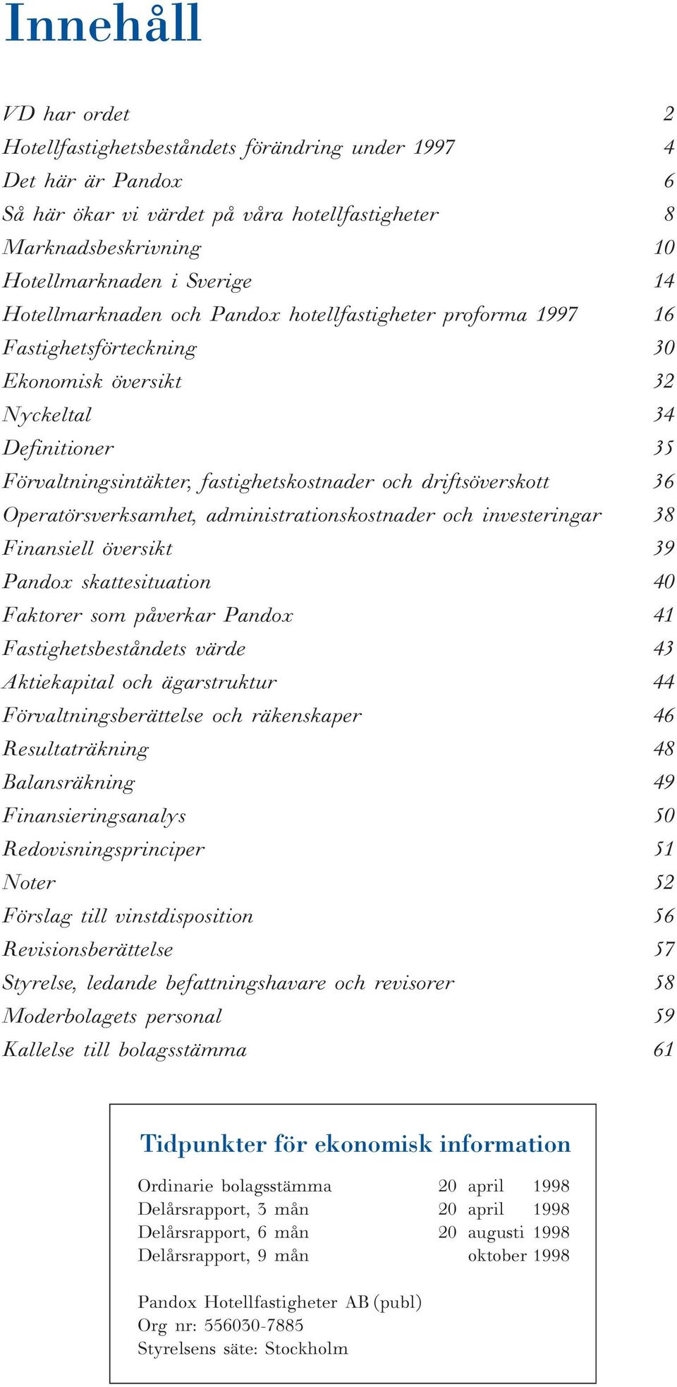 36 Operatörsverksamhet, administrationskostnader och investeringar 38 Finansiell översikt 39 Pandox skattesituation 40 Faktorer som påverkar Pandox 41 Fastighetsbeståndets värde 43 Aktiekapital och