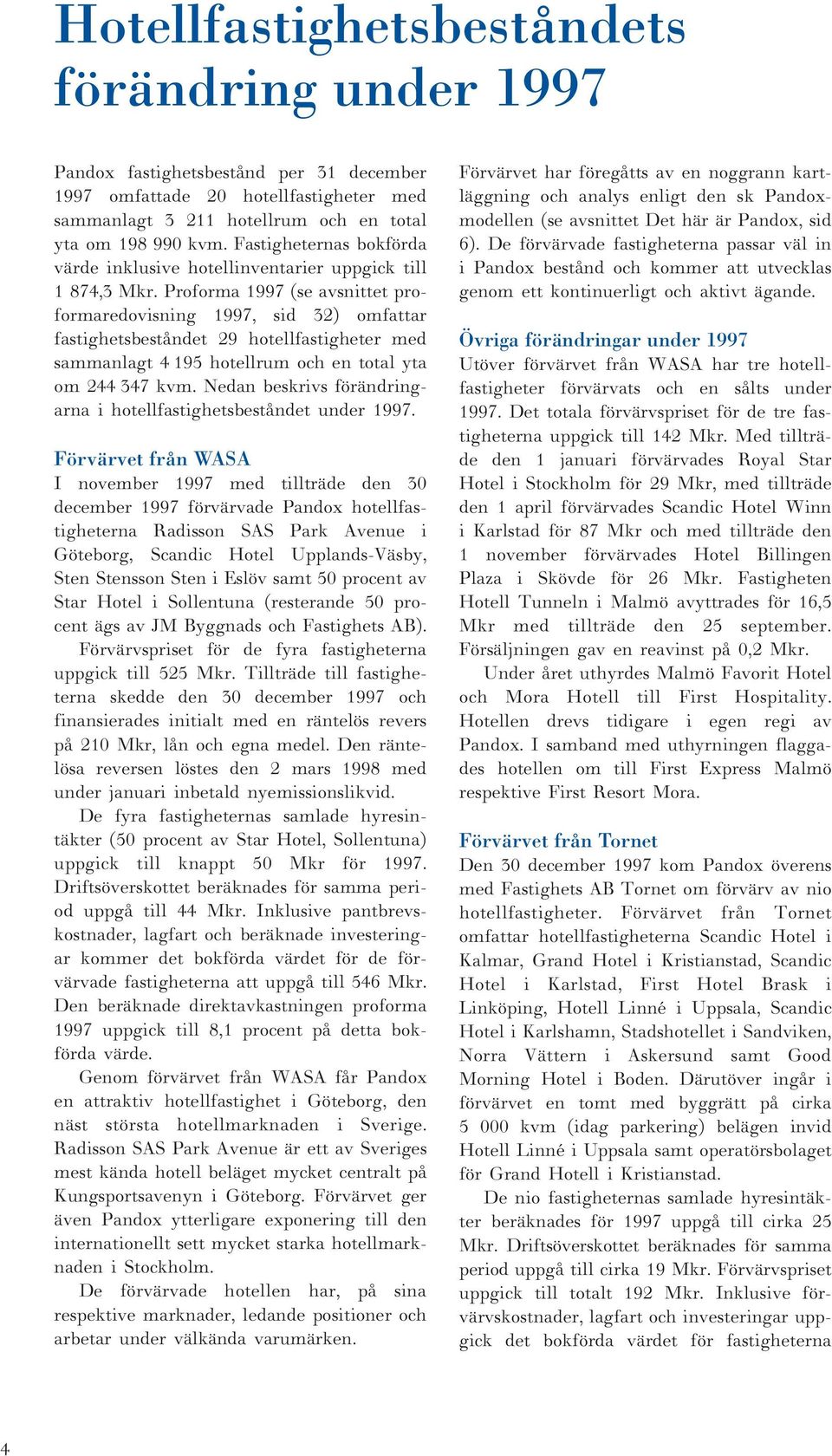 Proforma 1997 (se avsnittet proformaredovisning 1997, sid 32) omfattar fastighetsbeståndet 29 hotellfastigheter med sammanlagt 4 195 hotellrum och en total yta om 244 347 kvm.