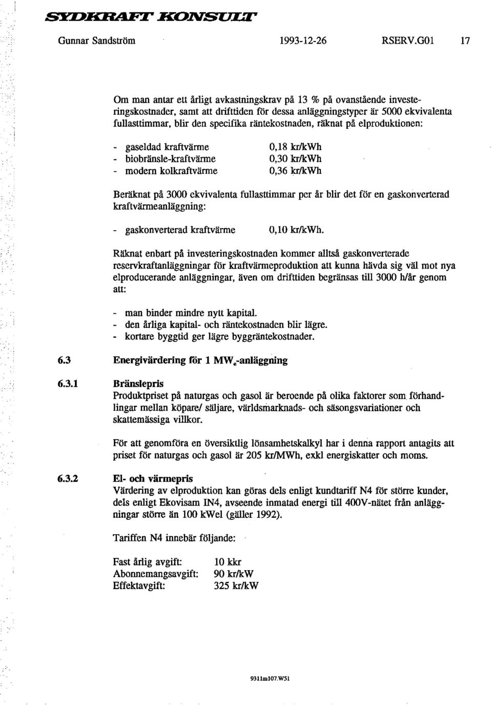 räntekostnaden, räknat på elproduktionen: - gaseldad kraftvärme - biobränsle-kraftvärme - modem kolkraftvärme 0,18 krlk:wh 0,30 krlk:wh 0,36 krlk:wh Beräknat på 3000 ekvivalenta fullasttimmar per år