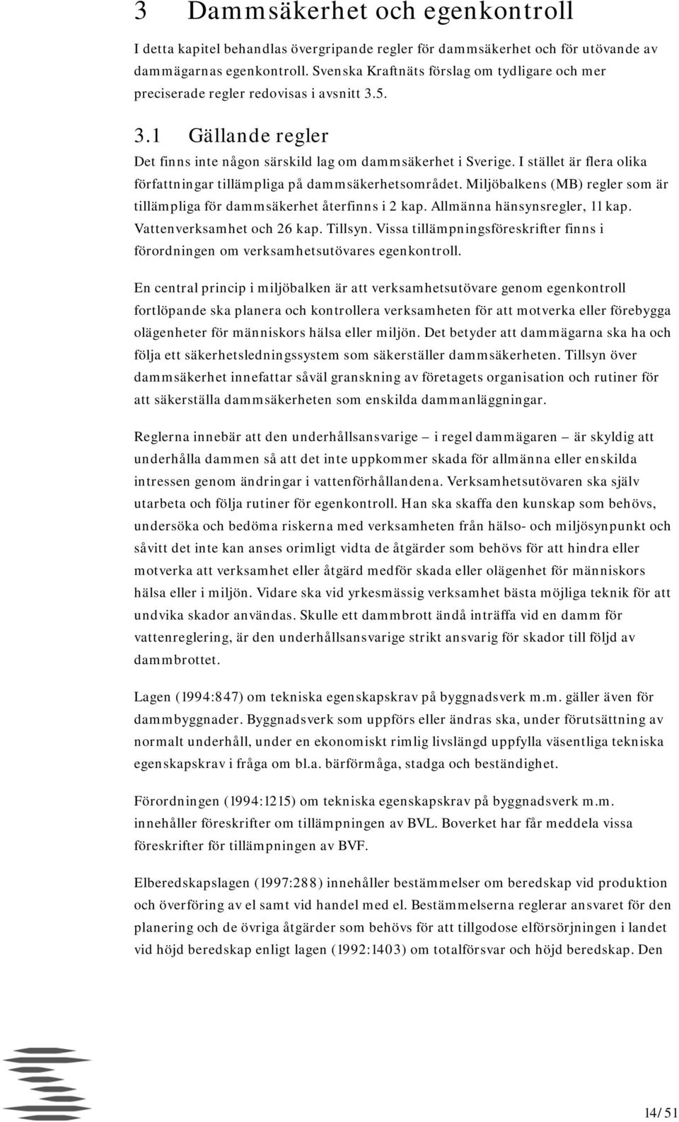 I stället är flera olika författningar tillämpliga på dammsäkerhetsområdet. Miljöbalkens (MB) regler som är tillämpliga för dammsäkerhet återfinns i 2 kap. Allmänna hänsynsregler, 11 kap.