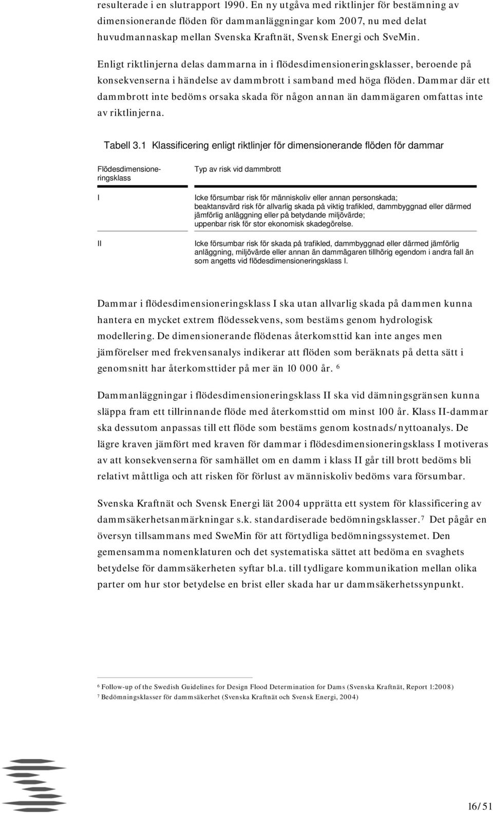 Enligt riktlinjerna delas dammarna in i flödesdimensioneringsklasser, beroende på konsekvenserna i händelse av dammbrott i samband med höga flöden.