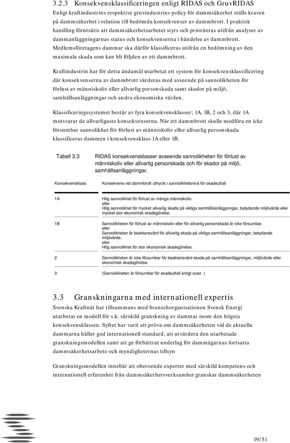 Medlemsföretagens dammar ska därför klassificeras utifrån en bedömning av den maximala skada som kan bli följden av ett dammbrott.