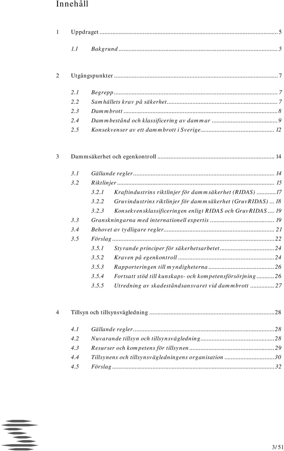 .. 18 3.2.3 Konsekvensklassificeringen enligt RIDAS och GruvRIDAS... 19 3.3 Granskningarna med internationell expertis... 19 3.4 Behovet av tydligare regler... 21 3.5 