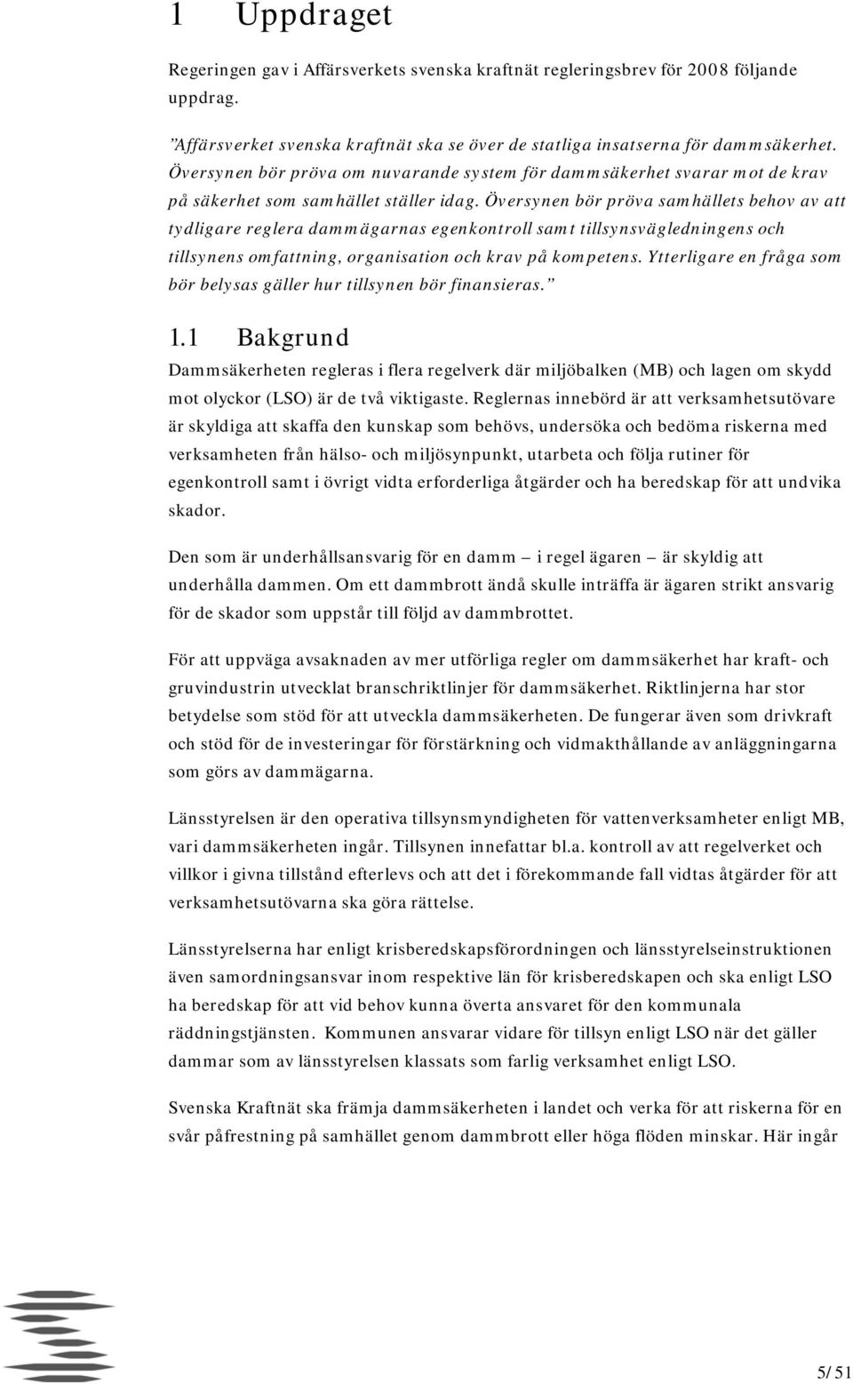 Översynen bör pröva samhällets behov av att tydligare reglera dammägarnas egenkontroll samt tillsynsvägledningens och tillsynens omfattning, organisation och krav på kompetens.