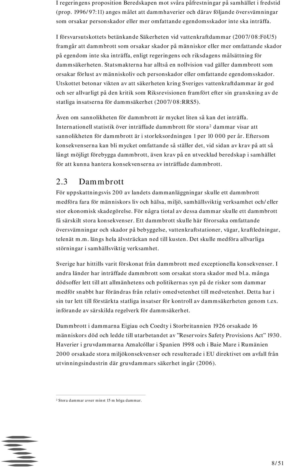 I försvarsutskottets betänkande Säkerheten vid vattenkraftdammar (2007/08:FöU5) framgår att dammbrott som orsakar skador på människor eller mer omfattande skador på egendom inte ska inträffa, enligt