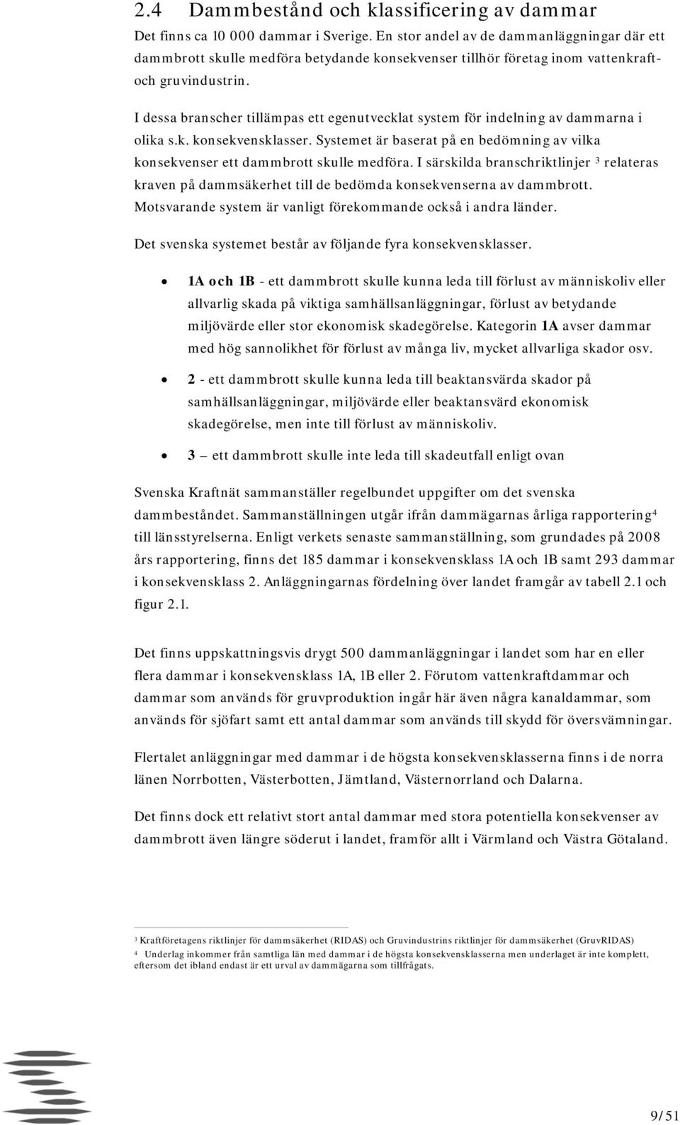 I dessa branscher tillämpas ett egenutvecklat system för indelning av dammarna i olika s.k. konsekvensklasser. Systemet är baserat på en bedömning av vilka konsekvenser ett dammbrott skulle medföra.