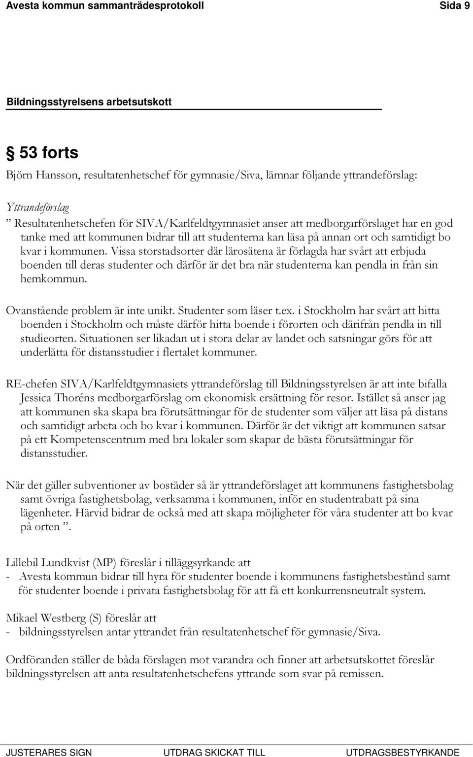 Vissa storstadsorter där lärosätena är förlagda har svårt att erbjuda boenden till deras studenter och därför är det bra när studenterna kan pendla in från sin hemkommun.