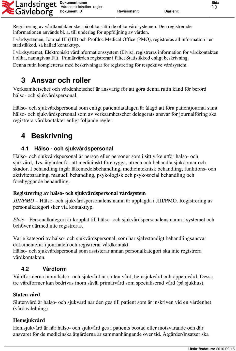 I vårdsystemet, Elektroniskt vårdinformationssystem (Elvis), registreras information för vårdkontakten i olika, namngivna fält. Primärvården registrerar i fältet Statistikkod enligt beskrivning.