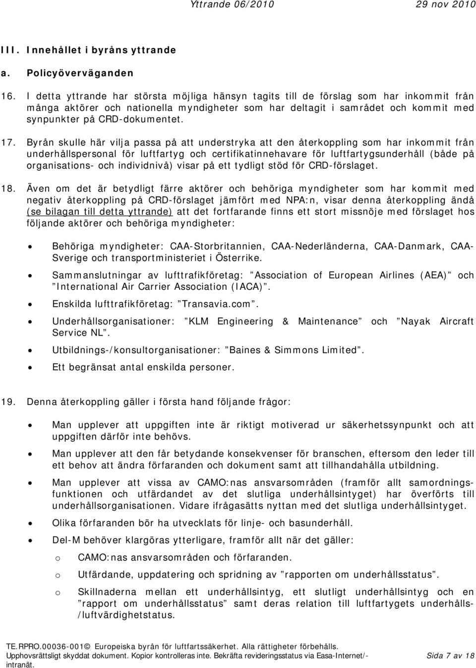 Byrån skulle här vilja passa på att understryka att den återkppling sm har inkmmit från underhållspersnal för luftfartyg ch certifikatinnehavare för luftfartygsunderhåll (både på rganisatins- ch