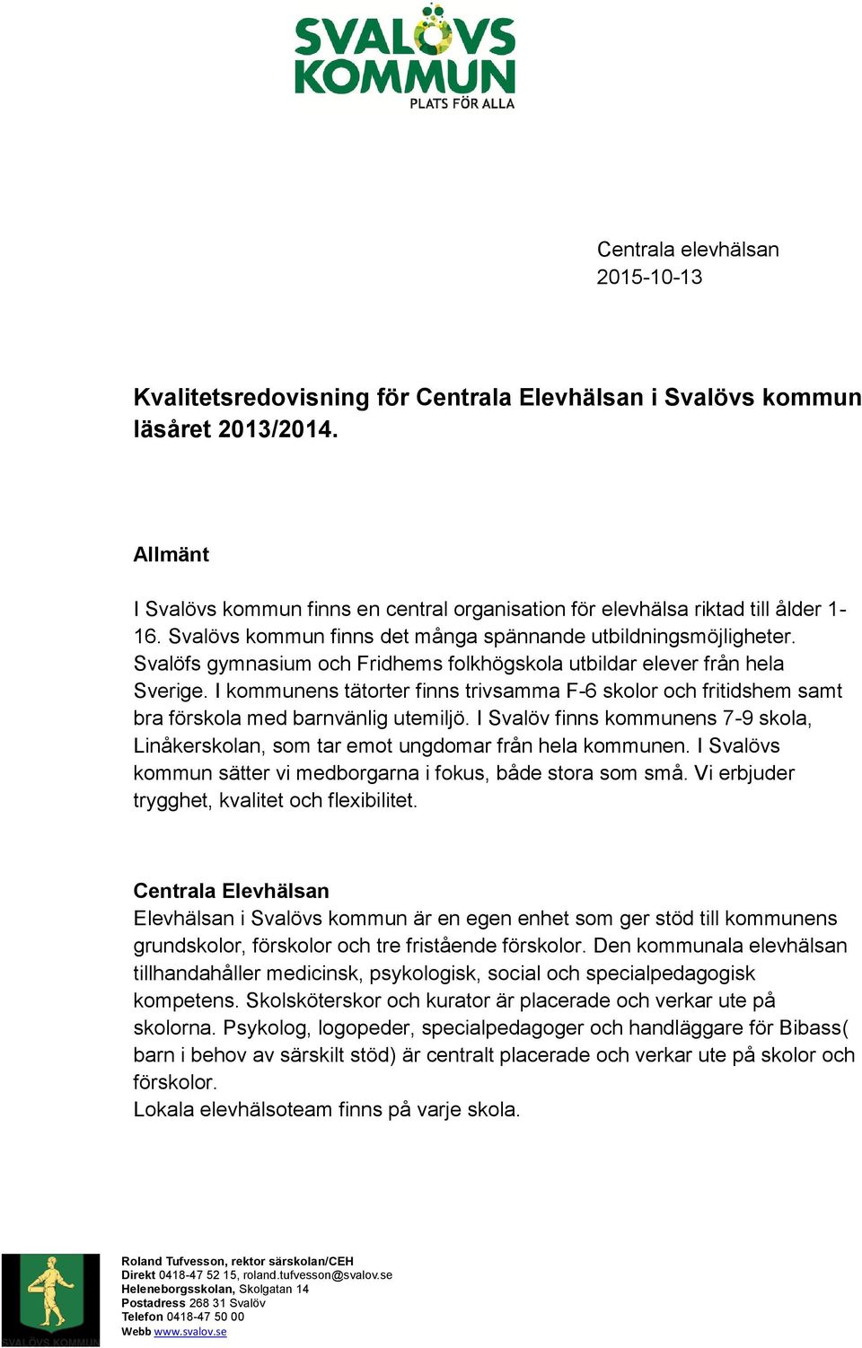 Svalöfs gymnasium och Fridhems folkhögskola utbildar elever från hela Sverige. I kommunens tätorter finns trivsamma F-6 skolor och fritidshem samt bra förskola med barnvänlig utemiljö.