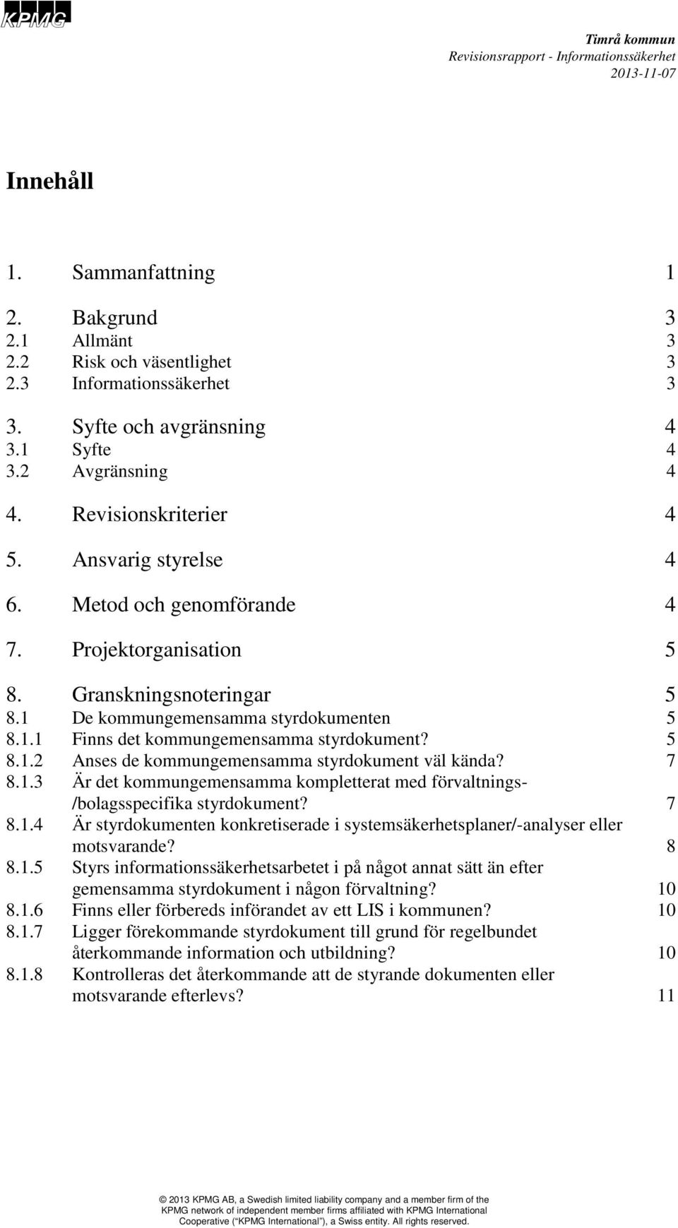 1 De kommungemensamma styrdokumenten 5 8.1.1 Finns det kommungemensamma styrdokument? 5 8.1.2 Anses de kommungemensamma styrdokument väl kända? 7 8.1.3 Är det kommungemensamma kompletterat med förvaltnings- /bolagsspecifika styrdokument?