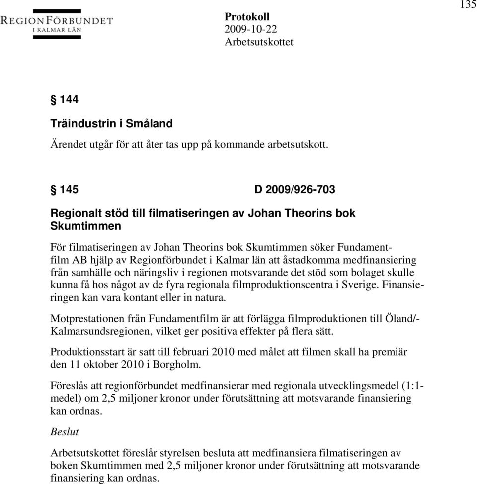 län att åstadkomma medfinansiering från samhälle och näringsliv i regionen motsvarande det stöd som bolaget skulle kunna få hos något av de fyra regionala filmproduktionscentra i Sverige.