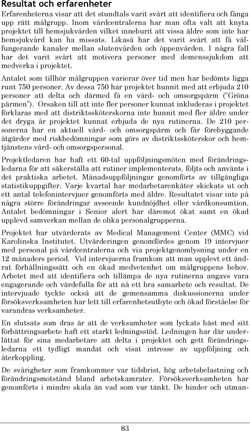 Likaså har det varit svårt att få välfungerande kanaler mellan slutenvården och öppenvården. I några fall har det varit svårt att motivera personer med demenssjukdom att medverka i projektet.