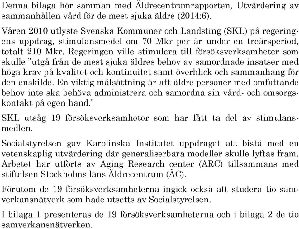 Regeringen ville stimulera till försöksverksamheter som skulle utgå från de mest sjuka äldres behov av samordnade insatser med höga krav på kvalitet och kontinuitet samt överblick och sammanhang för