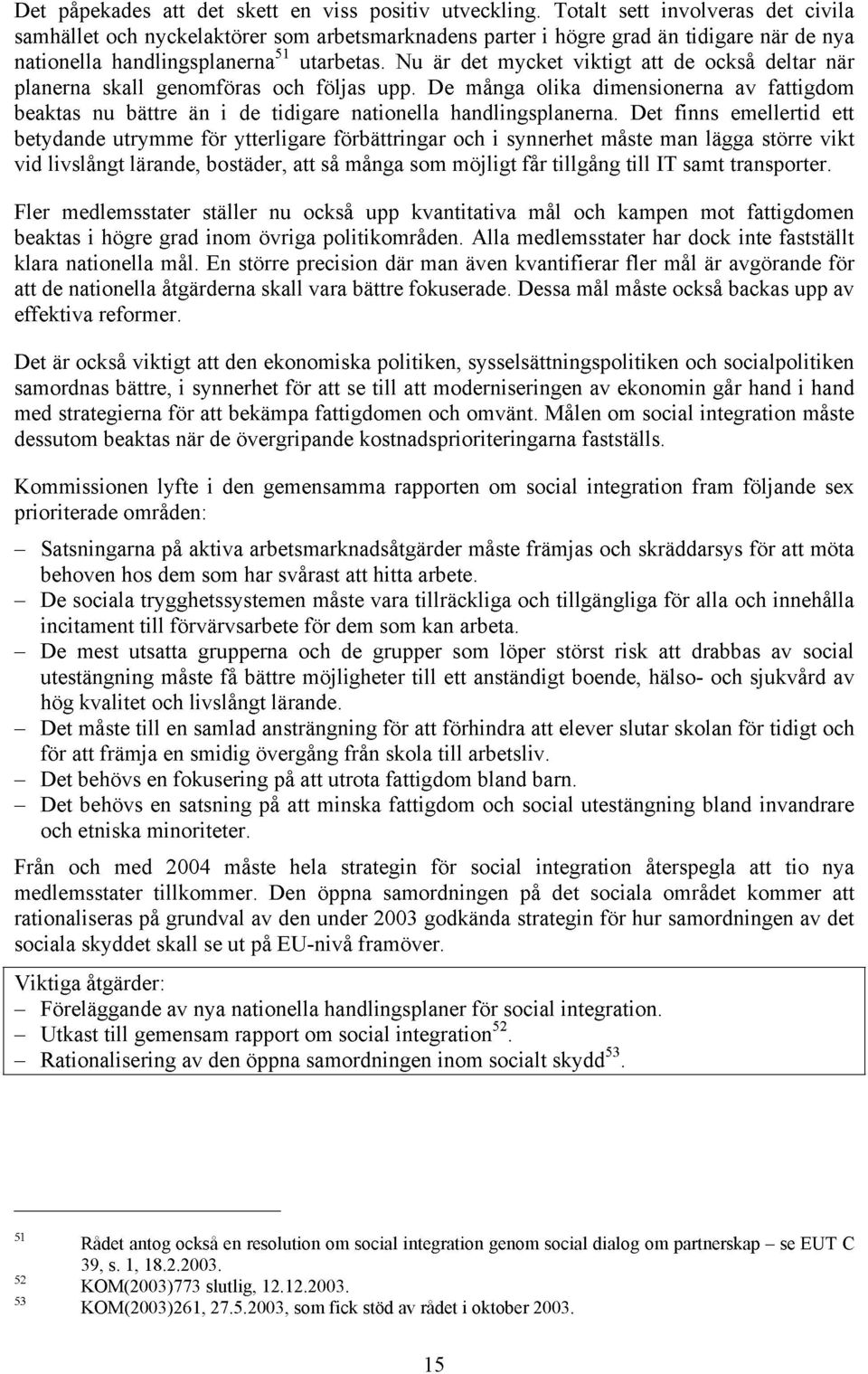 Nu är det mycket viktigt att de också deltar när planerna skall genomföras och följas upp. De många olika dimensionerna av fattigdom beaktas nu bättre än i de tidigare nationella handlingsplanerna.