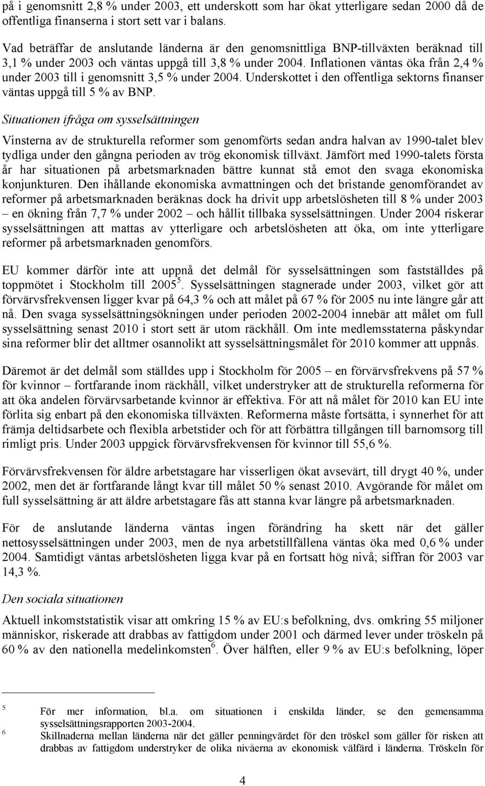 Inflationen väntas öka från 2,4 % under 2003 till i genomsnitt 3,5 % under 2004. Underskottet i den offentliga sektorns finanser väntas uppgå till 5 % av BNP.