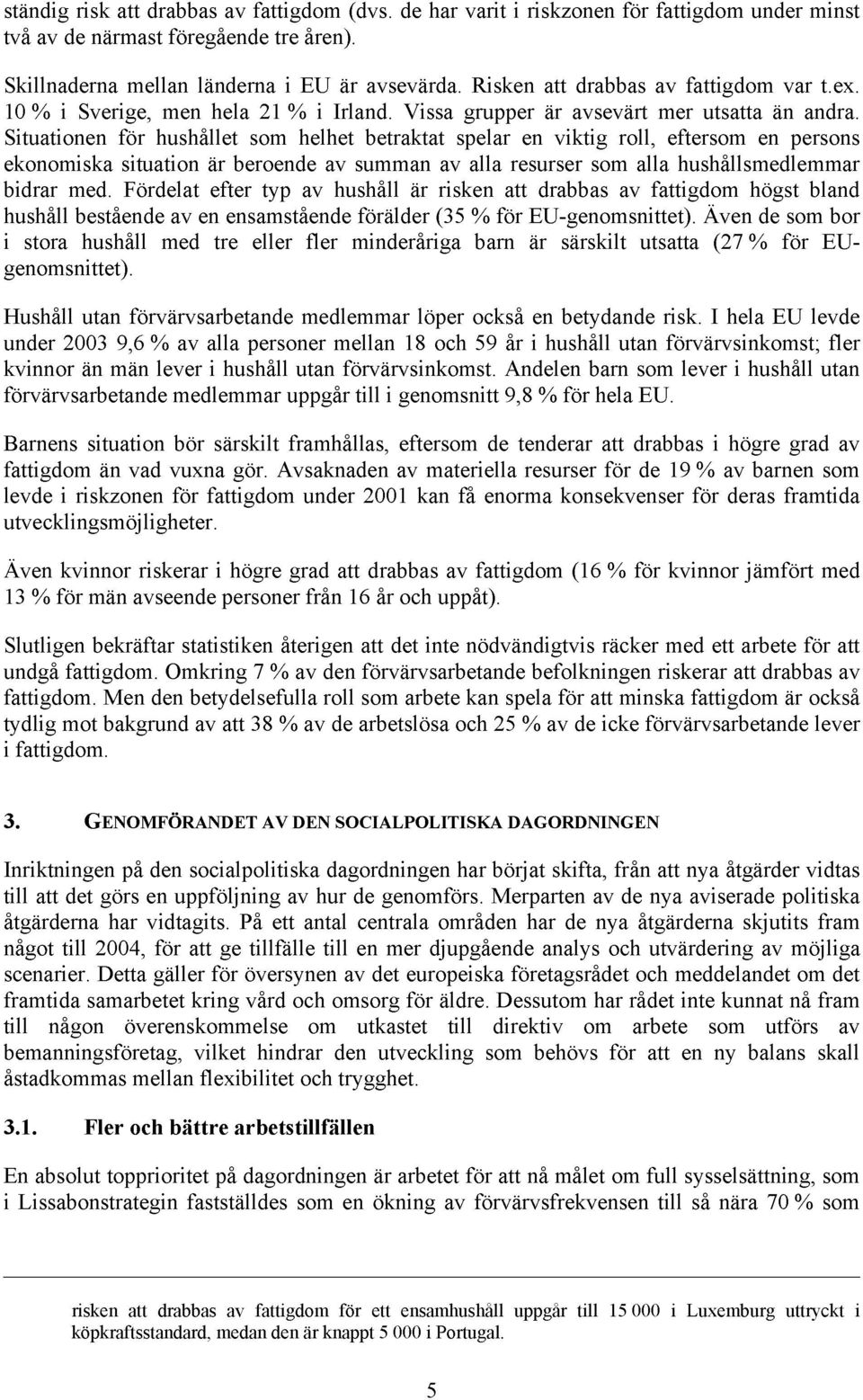 Situationen för hushållet som helhet betraktat spelar en viktig roll, eftersom en persons ekonomiska situation är beroende av summan av alla resurser som alla hushållsmedlemmar bidrar med.