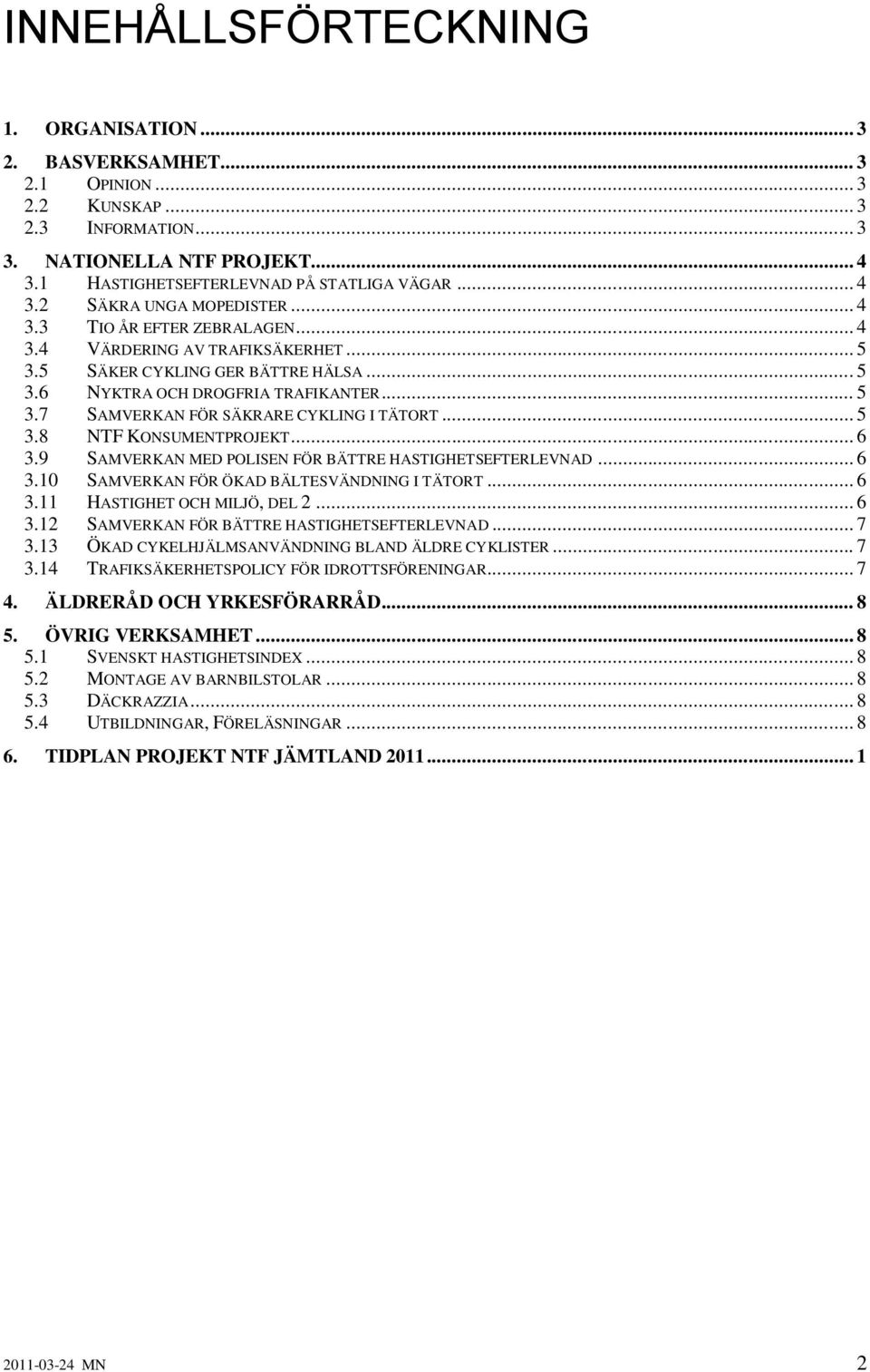 .. 5 3.8 NTF KONSUMENTPROJEKT... 6 3.9 SAMVERKAN MED POLISEN FÖR BÄTTRE HASTIGHETSEFTERLEVNAD... 6 3.10 SAMVERKAN FÖR ÖKAD BÄLTESVÄNDNING I TÄTORT... 6 3.11 HASTIGHET OCH MILJÖ, DEL 2... 6 3.12 SAMVERKAN FÖR BÄTTRE HASTIGHETSEFTERLEVNAD.