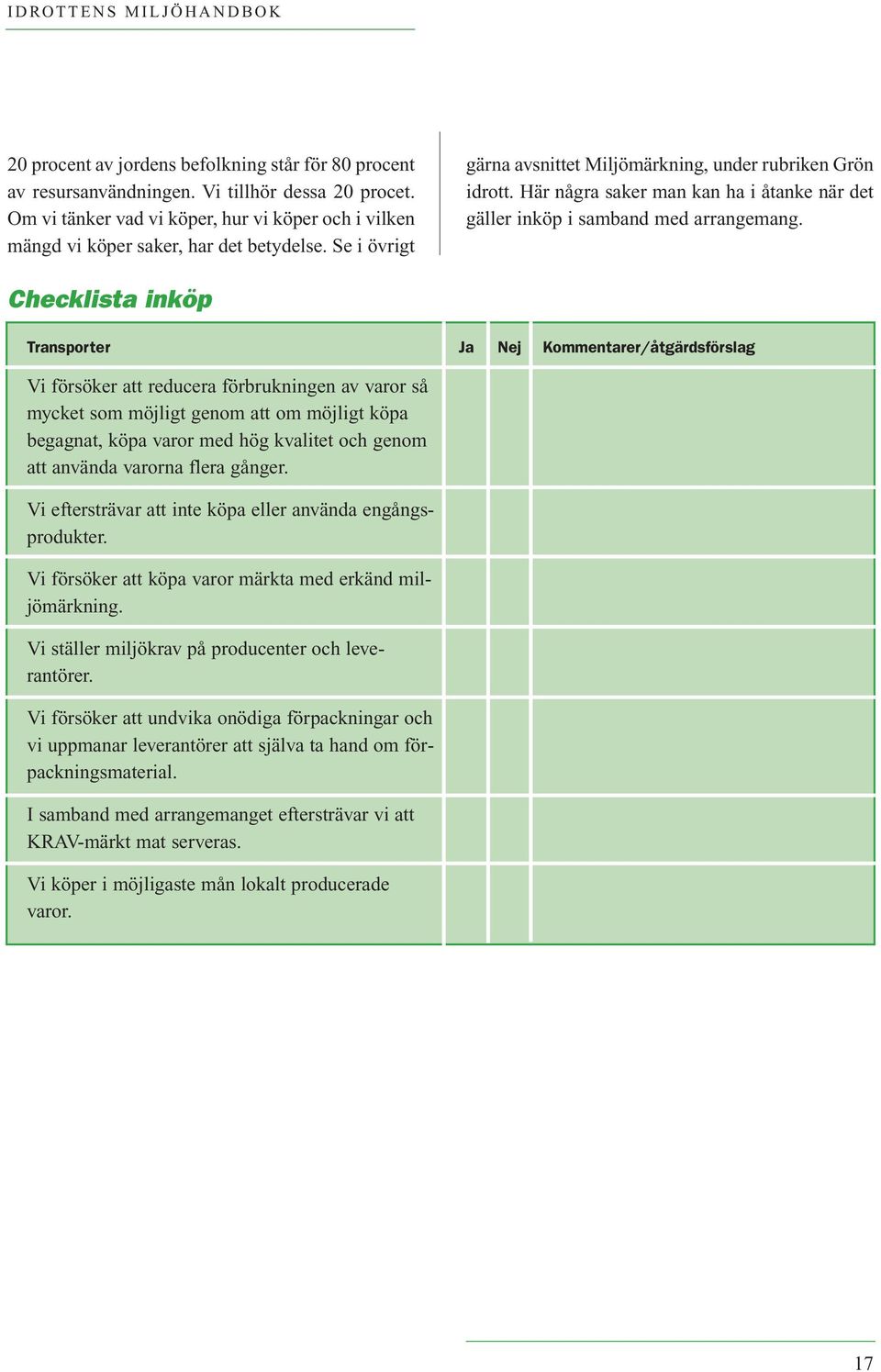 Checklista inköp Transporter Ja Nej Kommentarer/åtgärdsförslag Vi försöker att reducera förbrukningen av varor så mycket som möjligt genom att om möjligt köpa begagnat, köpa varor med hög kvalitet