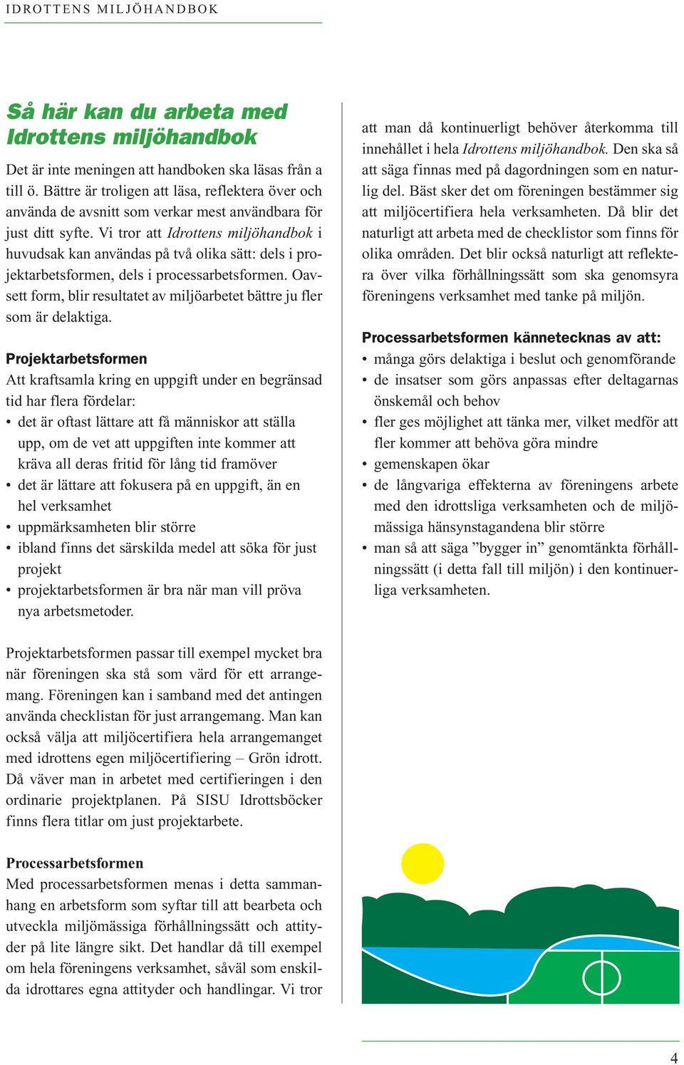 Vi tror att Idrottens miljöhandbok i huvudsak kan användas på två olika sätt: dels i projektarbetsformen, dels i processarbetsformen.