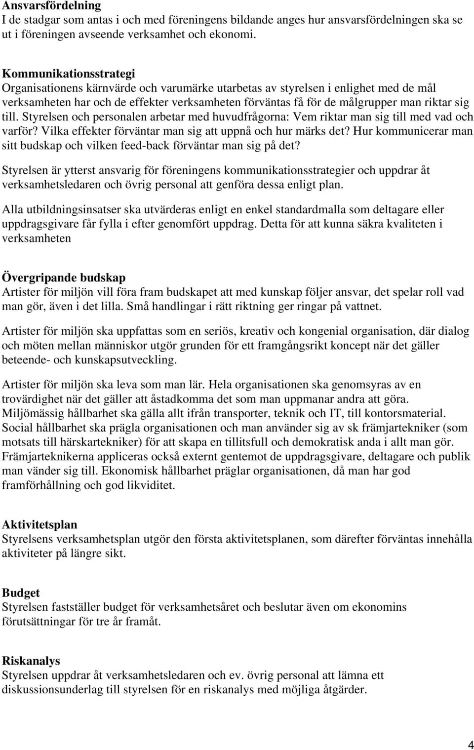 till. Styrelsen och personalen arbetar med huvudfrågorna: Vem riktar man sig till med vad och varför? Vilka effekter förväntar man sig att uppnå och hur märks det?