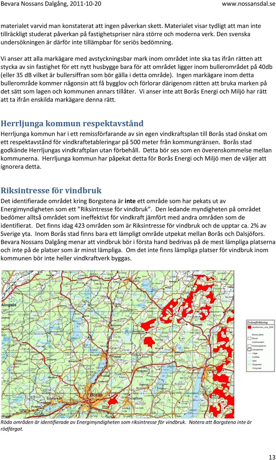 Vi anser att alla markägare med avstyckningsbar mark inom området inte ska tas ifrån rätten att stycka av sin fastighet för ett nytt husbygge bara för att området ligger inom bullerområdet på 40db