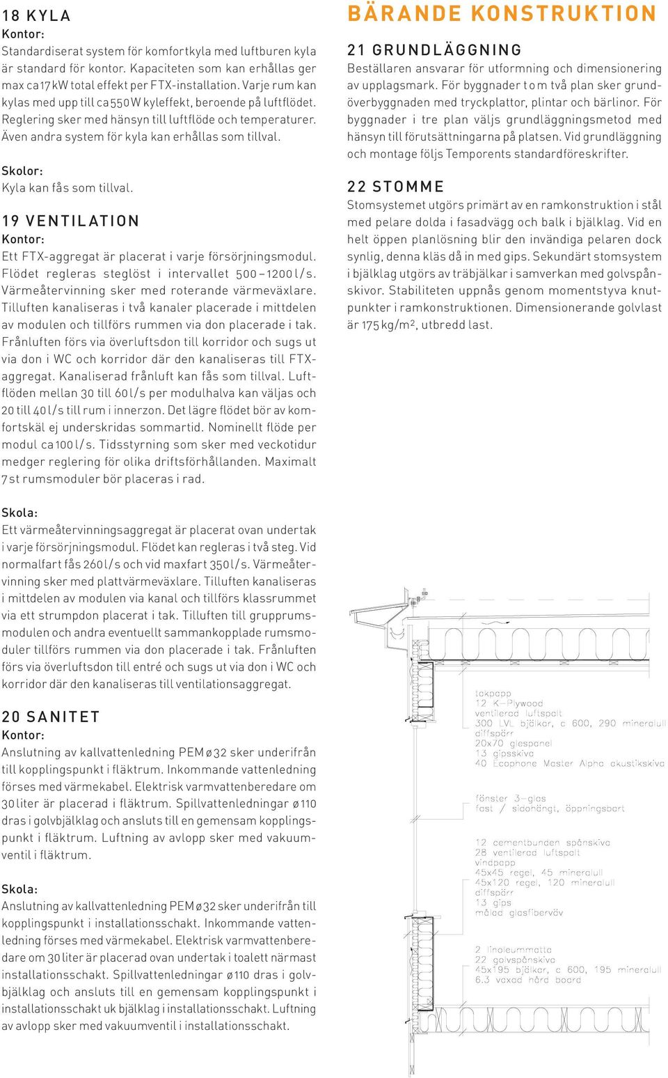 Kyla kan fås som tillval. 19 V ENTIL ATION Ett FTX-aggregat är placerat i varje försörjningsmodul. Flödet regleras steglöst i intervallet 500 1200 l / s.