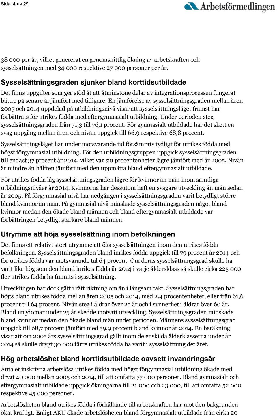 En jämförelse av sysselsättningsgraden mellan åren 2005 och 2014 uppdelad på utbildningsnivå visar att sysselsättningsläget främst har förbättrats för utrikes födda med eftergymnasialt utbildning.