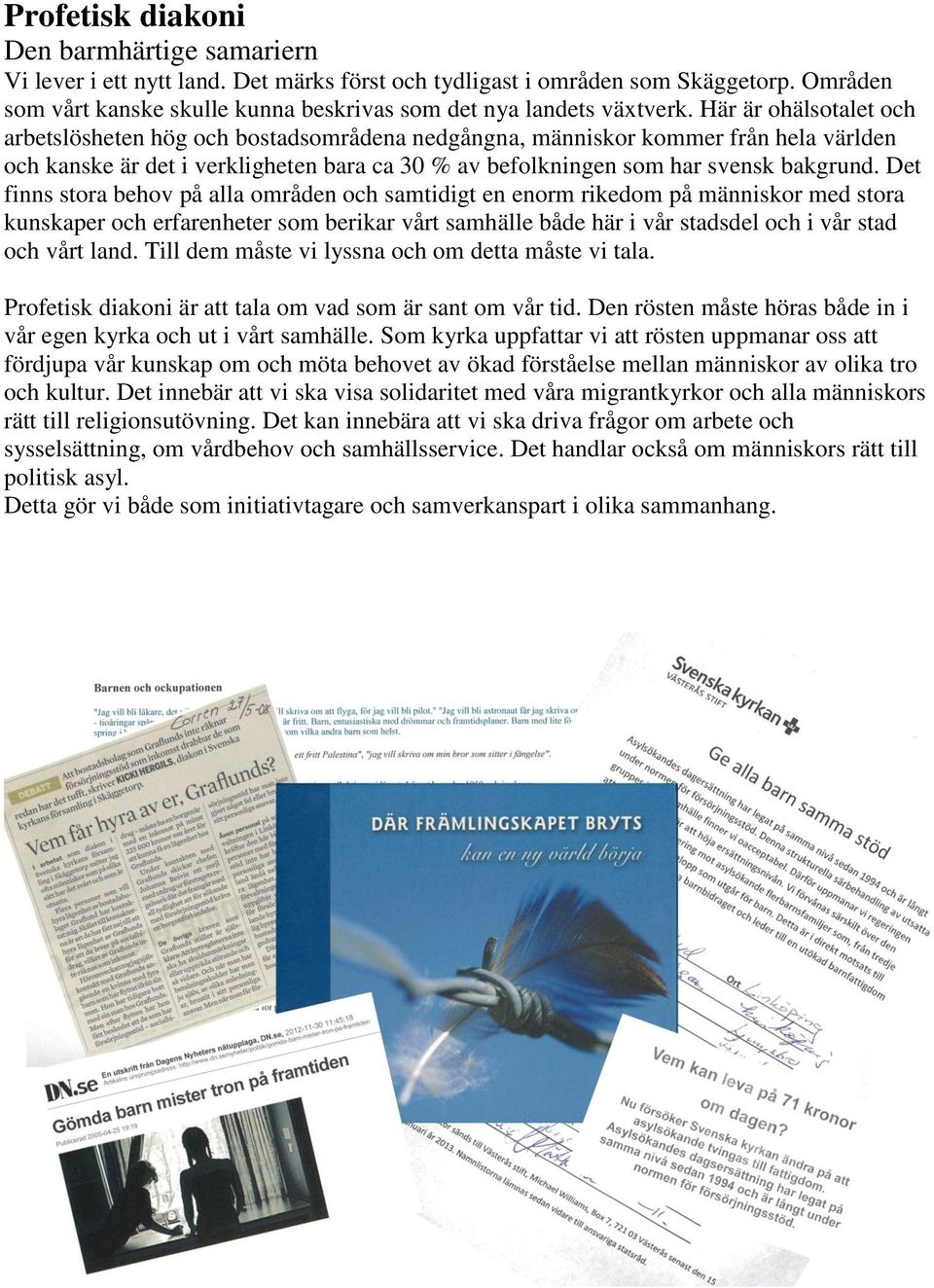 Här är ohälsotalet och arbetslösheten hög och bostadsområdena nedgångna, människor kommer från hela världen och kanske är det i verkligheten bara ca 30 % av befolkningen som har svensk bakgrund.