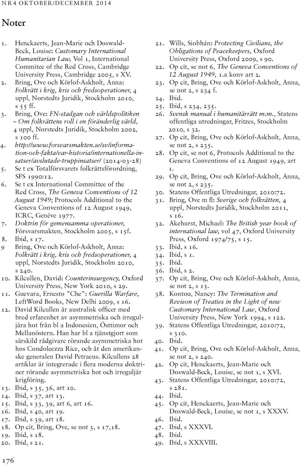 05, s XV. 2. Bring, Ove och Körlof-Askholt, Anna: Folkrätt i krig, kris och fredsoperationer, 4 uppl, Norstedts Juridik, Stockholm 2010, s 55 ff. 3.