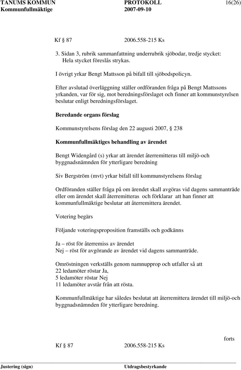 Efter avslutad överläggning ställer ordföranden fråga på Bengt Mattssons yrkanden, var för sig, mot beredningsförslaget och finner att kommunstyrelsen beslutar enligt beredningsförslaget.