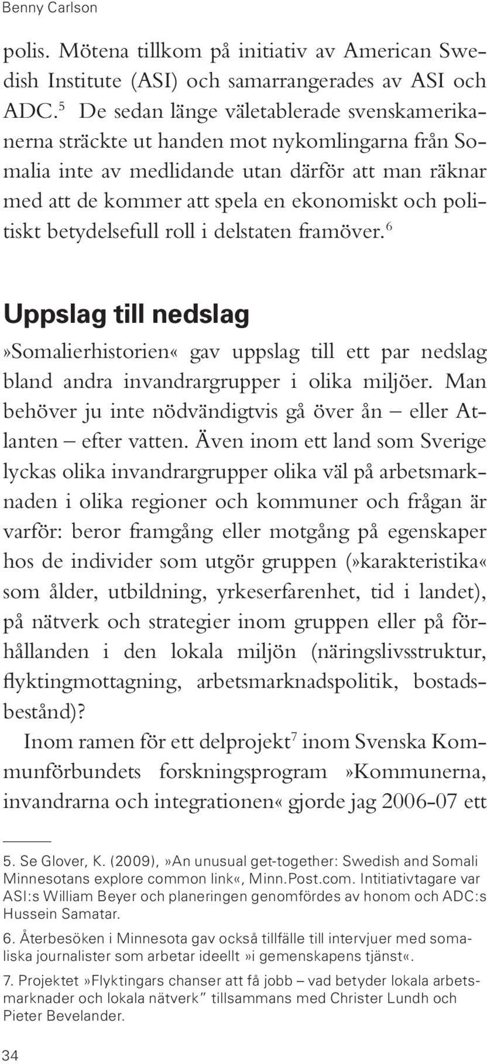 politiskt betydelsefull roll i delstaten framöver. 6 Uppslag till nedslag»somalierhistorien«gav uppslag till ett par nedslag bland andra invandrargrupper i olika miljöer.