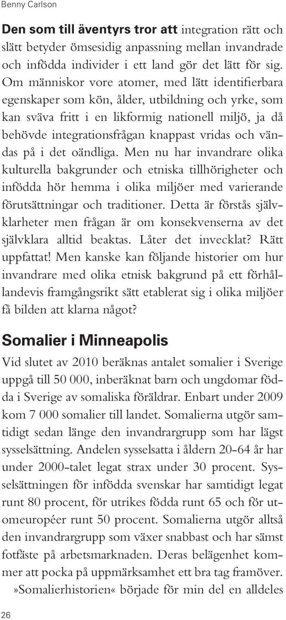 och vändas på i det oändliga. Men nu har invandrare olika kulturella bakgrunder och etniska tillhörigheter och infödda hör hemma i olika miljöer med varierande förutsättningar och traditioner.